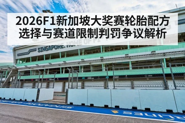 2026F1新加坡大奖赛轮胎配方选择与赛道限制判罚争议解析